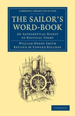 The Sailor's Word-Book: An Alphabetical Digest of Nautical Terms by Smyth, William Henry