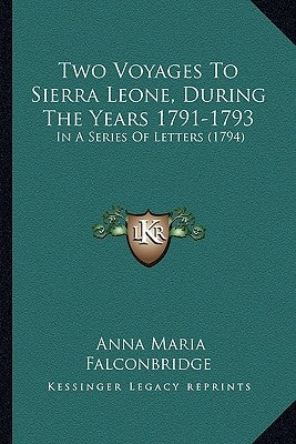 Two Voyages To Sierra Leone, During The Years 1791-1793: In A Series Of Letters (1794) by Falconbridge, Anna Maria