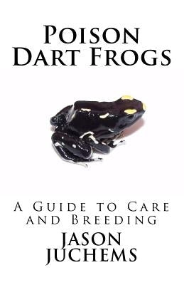 Poison Dart Frogs: A Guide to Care and Breeding by Juchems, Jason