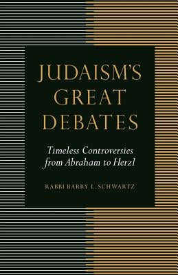 Judaism's Great Debates: Timeless Controversies from Abraham to Herzl by Schwartz, Barry L.