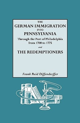 The German Immigration Into Pennsylvania Through the Port of Philadelphia from 1700 to 1775 [And] the Redemptioners by Diffenderffer, Frank R.