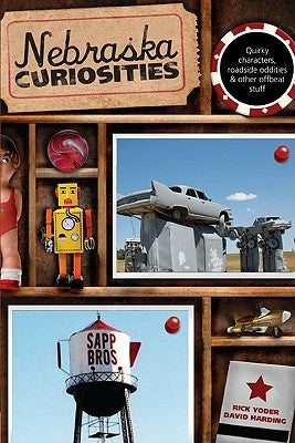 Nebraska Curiosities: Quirky Characters, Roadside Oddities & Other Offbeat Stuff, First Edition by Yoder, Rick