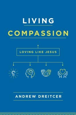 Living Compassion: Loving Like Jesus by Dreitcer, Andrew