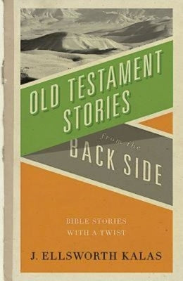 Old Testament Stories from the Back Side: Bible Stories with a Twist by Kalas, J. Ellsworth