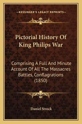 Pictorial History Of King Philips War: Comprising A Full And Minute Account Of All The Massacres Battles, Conflagrations (1850) by Strock, Daniel
