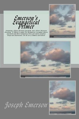 Emerson's Evangelical Primer: Containing a Minor Doctrinal Catechism; and a Minor Historical Catechism, To Which Is Added The Westminister Assembly' by Emerson, Joseph