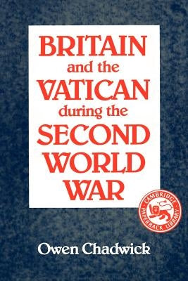 Britain and the Vatican During the Second World War by Chadwick, Owen