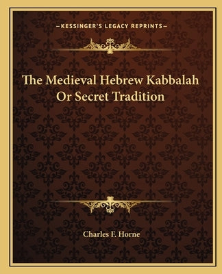 The Medieval Hebrew Kabbalah Or Secret Tradition by Horne, Charles F.