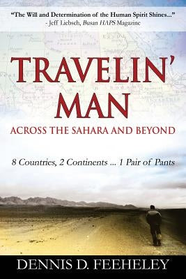 TRAVELIN' MAN Across the Sahara and Beyond: 8 Countries, 2 Continents...1 Pair of Pants by Feeheley, Dennis D.
