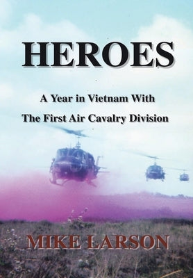 Heroes: A Year in Vietnam with the First Air Cavalry Division by Larson, Mike
