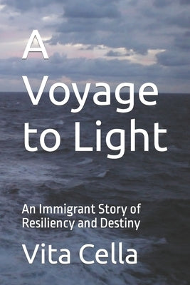 A Voyage to Light: An Immigrant Story of Resiliency and Destiny by Cella, Vita