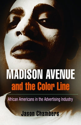 Madison Avenue and the Color Line: African Americans in the Advertising Industry by Chambers, Jason