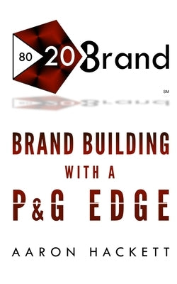 80/20 Brand: Brand Building with a P&G Edge by Hackett, Aaron
