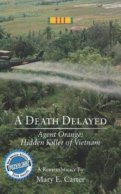 A Death Delayed: Agent Orange: Hidden Killer of Vietnam by Carter, Mary E.
