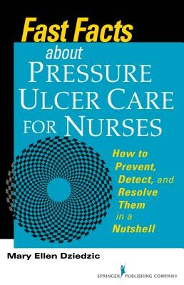 Fast Facts about Pressure Ulcer Care for Nurses: How to Prevent, Detect, and Resolve Them in a Nutshell by Dziedzic, Mary Ellen