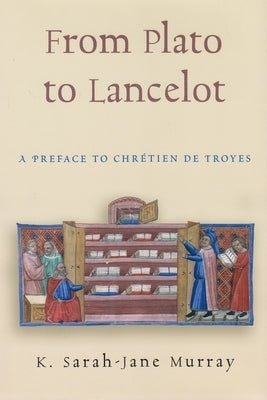 From Plato to Lancelot: A Preface to Chretien De Troyes by Murray, K. Sarah-Jane