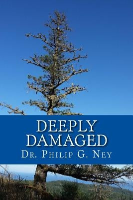 Deeply Damaged: An Explanation for the Profound Problems Arising from Aborting Babies and Abusing Children by Ney, Philip Gordon