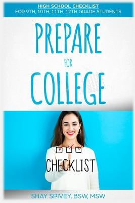 Prepare For College: High School Checklist For 9th, 10th, 11th, 12th Grade Students by Spivey, Shay