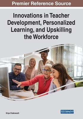 Innovations in Teacher Development, Personalized Learning, and Upskilling the Workforce by Chakravarti, Sriya