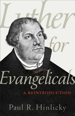 Luther for Evangelicals: A Reintroduction by Hinlicky, Paul R.