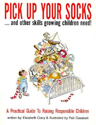 Pick Up Your Socks . . . and Other Skills Growing Children Need!: A Practical Guide to Raising Responsible Children by Crary, Elizabeth