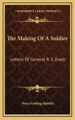 The Making of a Soldier: Letters of General R. S. Ewell by Hamlin, Percy Gatling