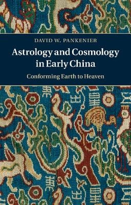 Astrology and Cosmology in Early China: Conforming Earth to Heaven by Pankenier, David W.