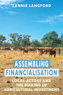 Assembling Financialisation: Local Actors and the Making of Agricultural Investment by Langford, Zannie