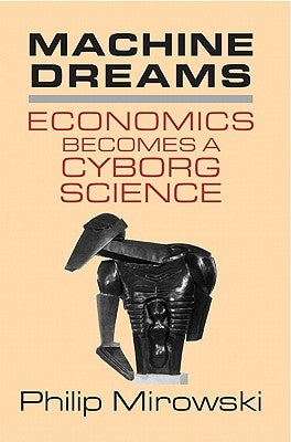 Machine Dreams: Economics Becomes a Cyborg Science by Mirowski, Philip