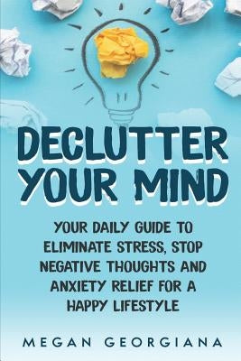 Declutter Your Mind: Your Daily Guide to Eliminate Stress, Stop Negative Thoughts and Anxiety Relief for a Happy Lifestyle by Georgiana, Megan