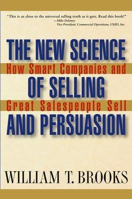 The New Science of Selling and Persuasion: How Smart Companies and Great Salespeople Sell by Brooks, William T.