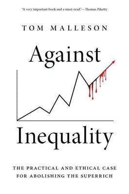 Against Inequality: The Practical and Ethical Case for Abolishing the Superrich by Malleson, Tom