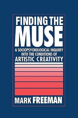 Finding the Muse: A Sociopsychological Inquiry Into the Conditions of Artistic Creativity by Freeman, Mark