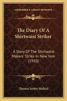 The Diary of a Shirtwaist Striker: A Story of the Shirtwaist Makers' Strike in New York (1910) by Malkiel, Theresa Serber