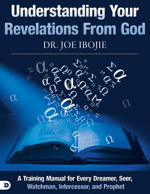 Understanding Your Revelations from God: A Training Manual for Every Dreamer, Seer, Watchman, Intercessor, and Prophet by Ibojie, Joe