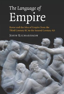 The Language of Empire: Rome and the Idea of Empire from the Third Century BC to the Second Century AD by Richardson, John