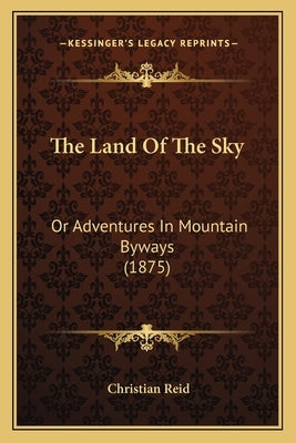 The Land Of The Sky: Or Adventures In Mountain Byways (1875) by Reid, Christian