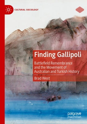 Finding Gallipoli: Battlefield Remembrance and the Movement of Australian and Turkish History by West, Brad