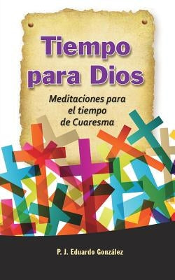 Tiempo Para Dios: Meditaciones Para El Tiempo de Cuaresma by Gonzalez, Eduardo