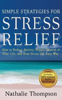 Simple Strategies for Stress Relief: How to Reduce Anxiety, Regain Control of Your Life, and Beat Stress the Easy Way by Thompson, Nathalie