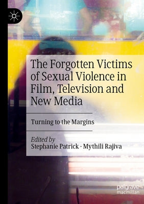 The Forgotten Victims of Sexual Violence in Film, Television and New Media: Turning to the Margins by Patrick, Stephanie