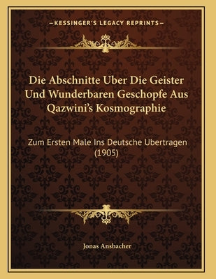 Die Abschnitte Uber Die Geister Und Wunderbaren Geschopfe Aus Qazwini's Kosmographie: Zum Ersten Male Ins Deutsche Ubertragen (1905) by Ansbacher, Jonas