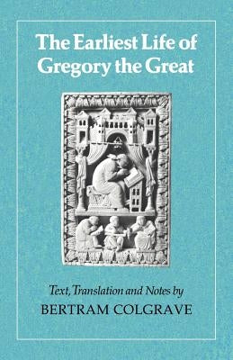 The Earliest Life of Gregory the Great by Colgrave, Bertram
