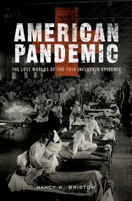 American Pandemic: The Lost Worlds of the 1918 Influenza Epidemic by Bristow, Nancy K.