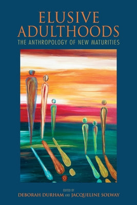 Elusive Adulthoods: The Anthropology of New Maturities by Durham, Deborah