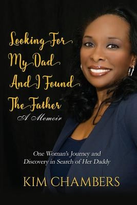 Looking For My Dad, I Found My Father: One Woman's Journey and Discovery in Search of Her Daddy by Chambers, Kim