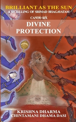 Brilliant as the Sun: A retelling of Srimad Bhagavatam: Canto 6: Divine Protection by Dasi, Chintamani Dhama