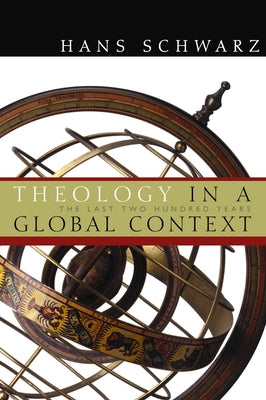 Theology in a Global Context: The Last Two Hundred Years by Schwarz, Hans