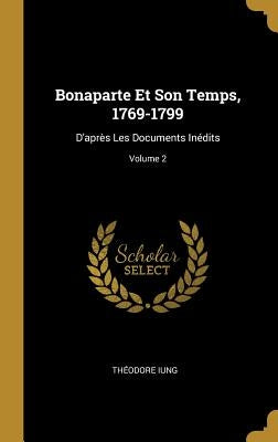 Bonaparte Et Son Temps, 1769-1799: D'après Les Documents Inédits; Volume 2 by Iung, Théodore