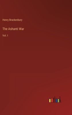 The Ashanti War: Vol. I by Brackenbury, Henry